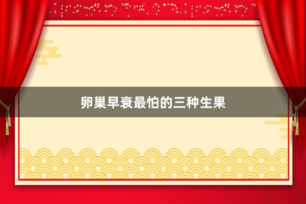 卵巢早衰最怕的三种生果