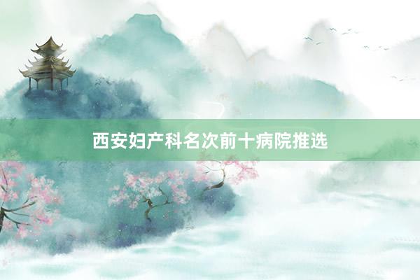西安妇产科名次前十病院推选
