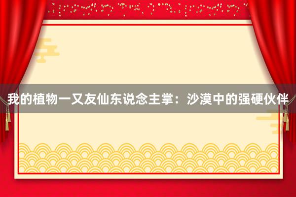 我的植物一又友仙东说念主掌：沙漠中的强硬伙伴