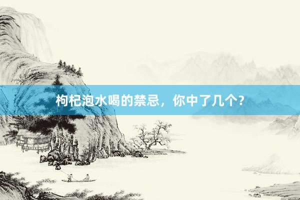 枸杞泡水喝的禁忌，你中了几个？
