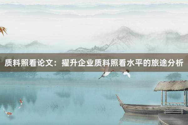 质料照看论文：擢升企业质料照看水平的旅途分析