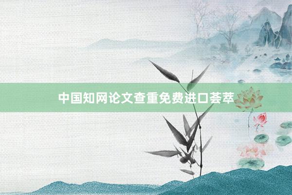 中国知网论文查重免费进口荟萃