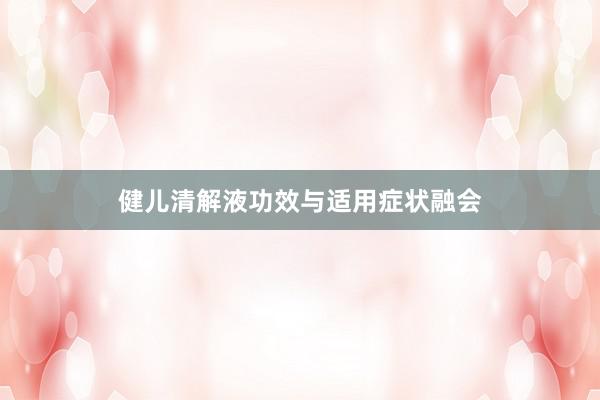 健儿清解液功效与适用症状融会