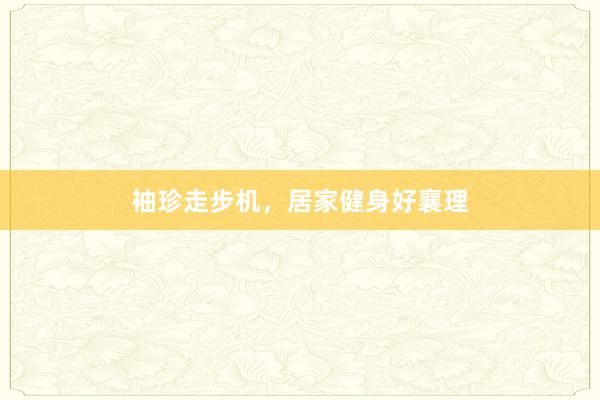 袖珍走步机，居家健身好襄理